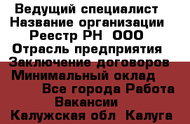 Ведущий специалист › Название организации ­ Реестр-РН, ООО › Отрасль предприятия ­ Заключение договоров › Минимальный оклад ­ 20 000 - Все города Работа » Вакансии   . Калужская обл.,Калуга г.